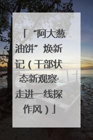 “阿大葱油饼”焕新记（干部状态新观察·走进一线探作风）