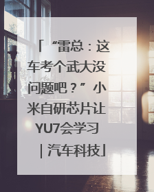 “雷总：这车考个武大没问题吧？”小米自研芯片让YU7会学习｜汽车科技