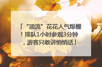 “顶流”花花人气爆棚！排队1小时参观3分钟，游客只敢讲悄悄话