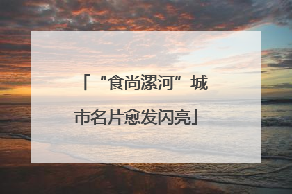 “食尚漯河”城市名片愈发闪亮