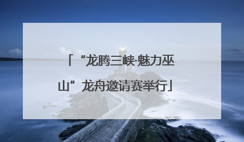 “龙腾三峡·魅力巫山”龙舟邀请赛举行