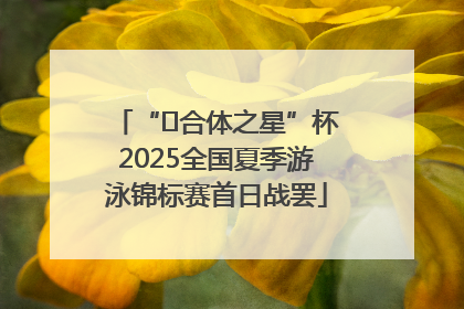 “﻿合体之星”杯2025全国夏季游泳锦标赛首日战罢