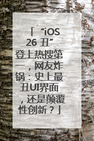 “iOS26 丑”登上热搜第一，网友炸锅：史上最丑UI界面，还是颠覆性创新？