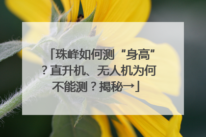 珠峰如何测“身高”？直升机、无人机为何不能测？揭秘→