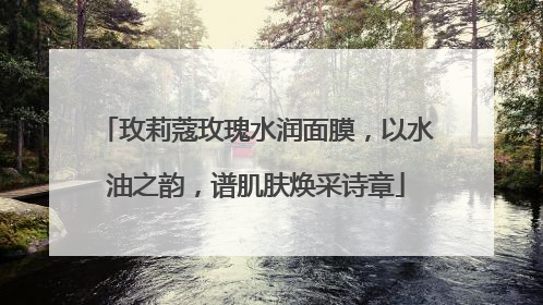 玫莉蔻玫瑰水润面膜，以水油之韵，谱肌肤焕采诗章