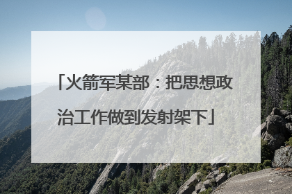 火箭军某部：把思想政治工作做到发射架下