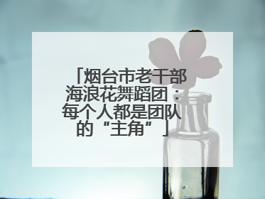 烟台市老干部海浪花舞蹈团：每个人都是团队的“主角”
