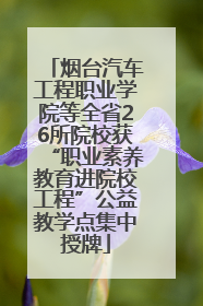 烟台汽车工程职业学院等全省26所院校获“职业素养教育进院校工程”公益教学点集中授牌