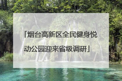 烟台高新区全民健身悦动公园迎来省级调研