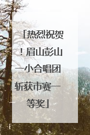 热烈祝贺！眉山彭山一小合唱团斩获市赛一等奖