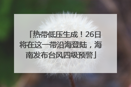 热带低压生成！26日将在这一带沿海登陆，海南发布台风四级预警