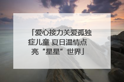 爱心接力关爱孤独症儿童 夏日温情点亮“星星”世界
