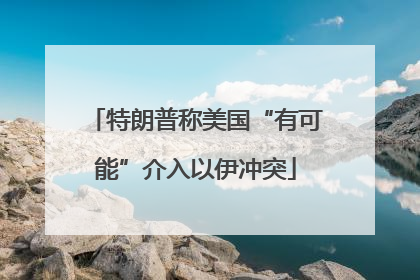 特朗普称美国“有可能”介入以伊冲突