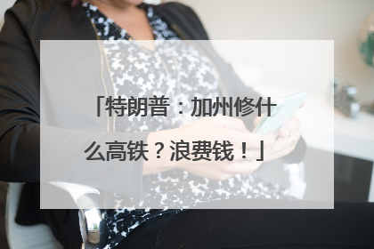 特朗普：加州修什么高铁？浪费钱！