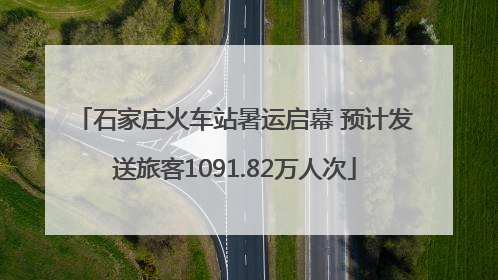 石家庄火车站暑运启幕 预计发送旅客1091.82万人次