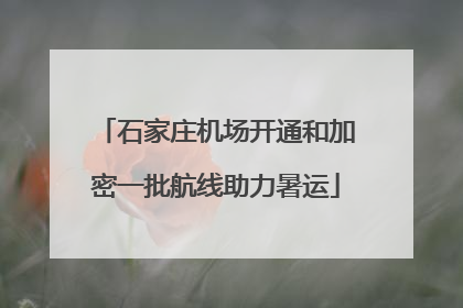 石家庄机场开通和加密一批航线助力暑运
