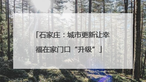 石家庄：城市更新让幸福在家门口“升级”