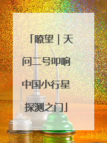 瞭望｜天问二号叩响中国小行星探测之门