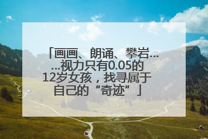 画画、朗诵、攀岩……视力只有0.05的12岁女孩，找寻属于自己的“奇迹”