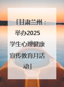 甘肃兰州：举办2025学生心理健康宣传教育月活动