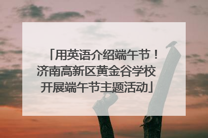 用英语介绍端午节！济南高新区黄金谷学校开展端午节主题活动