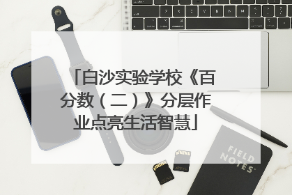 白沙实验学校《百分数（二）》分层作业点亮生活智慧