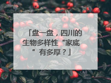 盘一盘，四川的生物多样性“家底”有多厚？