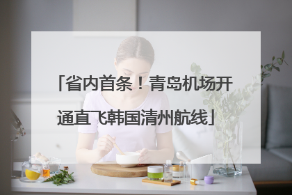 省内首条！青岛机场开通直飞韩国清州航线