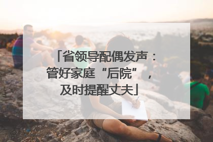 省领导配偶发声：管好家庭“后院”，及时提醒丈夫
