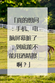 真的想问：手机、电脑屏幕脏了，到底能不能用酒精擦啊？