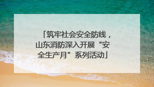 筑牢社会安全防线，山东消防深入开展“安全生产月”系列活动