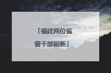 福建两位省管干部履新