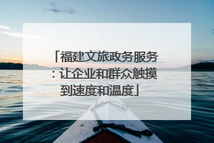 福建文旅政务服务：让企业和群众触摸到速度和温度