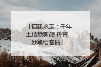福建永定：千年土楼焕新颜 丹青妙笔绘客情