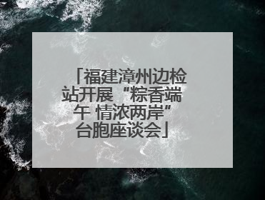 福建漳州边检站开展“粽香端午 情浓两岸”台胞座谈会