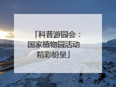 科普游园会：国家植物园活动精彩纷呈