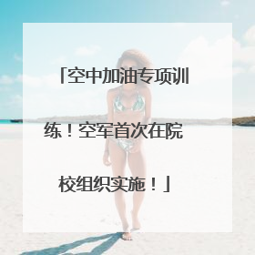 空中加油专项训练！空军首次在院校组织实施！