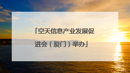 空天信息产业发展促进会（厦门）举办