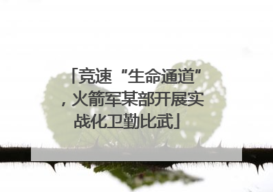 竞速“生命通道”，火箭军某部开展实战化卫勤比武