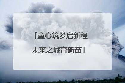 童心筑梦启新程 未来之城育新苗