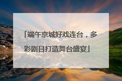 端午京城好戏连台，多彩剧目打造舞台盛宴