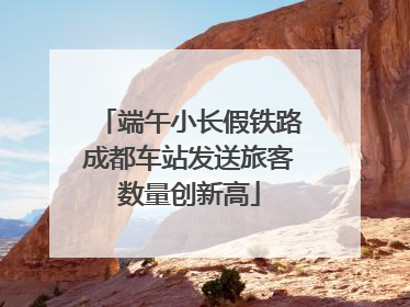 端午小长假铁路成都车站发送旅客数量创新高