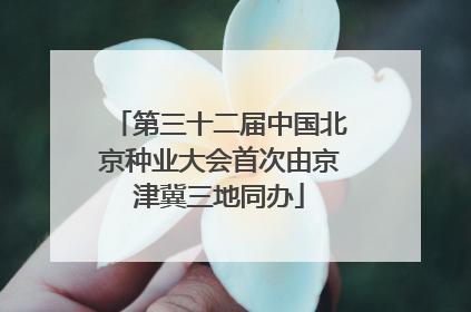 第三十二届中国北京种业大会首次由京津冀三地同办