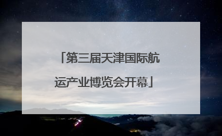 第三届天津国际航运产业博览会开幕