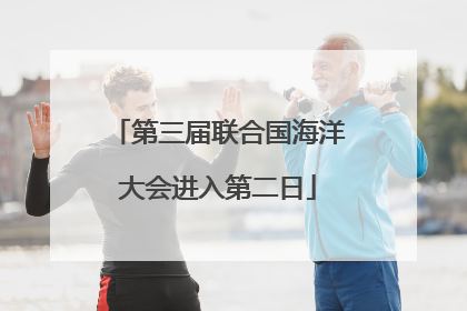 第三届联合国海洋大会进入第二日