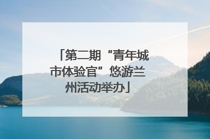 第二期“青年城市体验官”悠游兰州活动举办