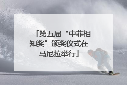 第五届“中菲相知奖”颁奖仪式在马尼拉举行