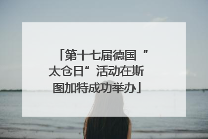 第十七届德国“太仓日”活动在斯图加特成功举办