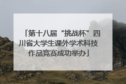 第十八届“挑战杯”四川省大学生课外学术科技作品竞赛成功举办