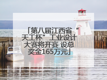 第八届江西省“天工杯”工业设计大赛将开赛 设总奖金165万元